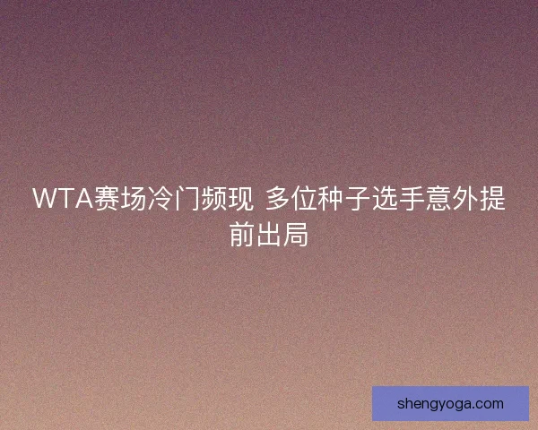 WTA赛场冷门频现 多位种子选手意外提前出局