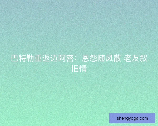 巴特勒重返迈阿密：恩怨随风散 老友叙旧情