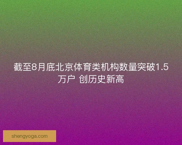 截至8月底北京体育类机构数量突破1.5万户 创历史新高