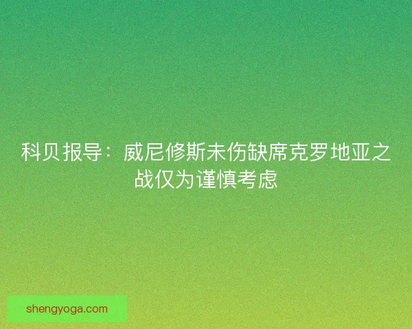 科贝报导：威尼修斯未伤缺席克罗地亚之战仅为谨慎考虑